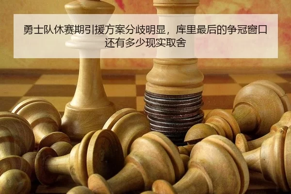 勇士队休赛期引援方案分歧明显，库里最后的争冠窗口还有多少取舍