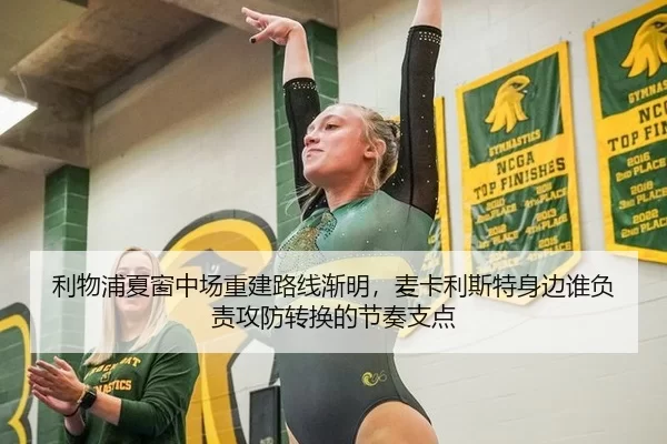 利物浦夏窗中场重建路线渐明，麦卡利斯特身边谁负责攻防转换的节奏支点